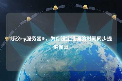 修改ntp服務(wù)器IP，為你設定準確的時(shí)間同步提供保障