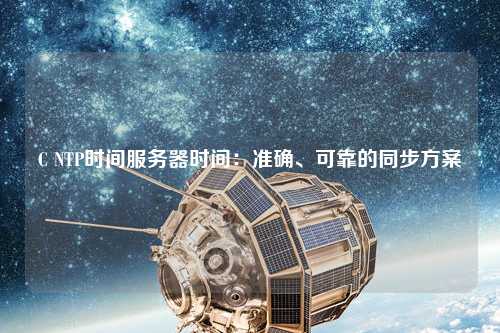 C NTP時(shí)間服務(wù)器時(shí)間：準確、可靠的同步方案