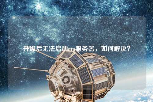 升級后無(wú)法啟動(dòng)ntp服務(wù)器，如何解決？