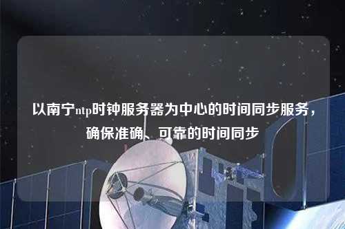 以南寧ntp時(shí)鐘服務(wù)器為中心的時(shí)間同步服務(wù)，確保準確、可靠的時(shí)間同步