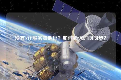 沒(méi)有NTP服務(wù)器地址？如何確保時(shí)間同步？