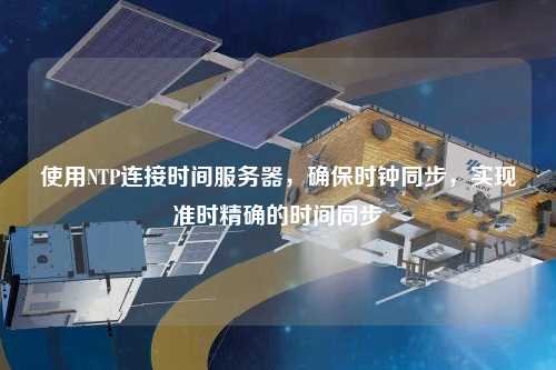 使用NTP連接時(shí)間服務(wù)器，確保時(shí)鐘同步，實(shí)現準時(shí)精確的時(shí)間同步