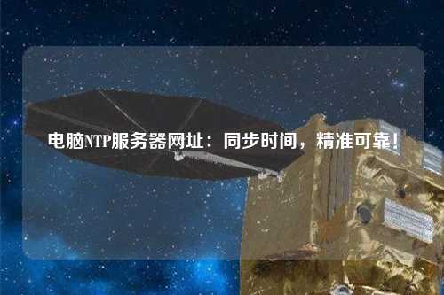 電腦NTP服務(wù)器網(wǎng)址：同步時(shí)間，精準可靠！