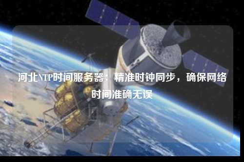河北NTP時(shí)間服務(wù)器：精準時(shí)鐘同步，確保網(wǎng)絡(luò )時(shí)間準確無(wú)誤