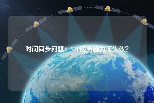 時(shí)間同步問(wèn)題：NTP服務(wù)器為何失效？