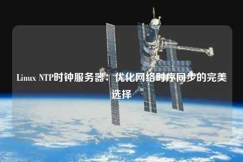 Linux NTP時(shí)鐘服務(wù)器：優(yōu)化網(wǎng)絡(luò )時(shí)序同步的完美選擇