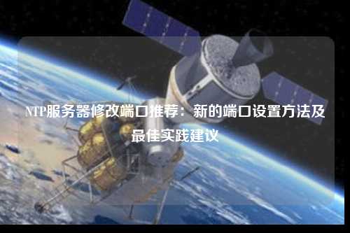 NTP服務(wù)器修改端口推薦：新的端口設置方法及最佳實(shí)踐建議
