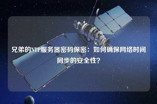兄弟的NTP服務(wù)器密碼保密：如何確保網(wǎng)絡(luò )時(shí)間同步的安全性？