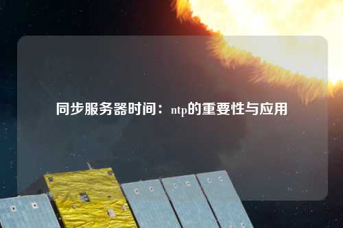 同步服務(wù)器時(shí)間：ntp的重要性與應用