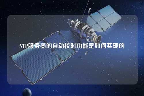 NTP服務(wù)器的自動(dòng)校時(shí)功能是如何實(shí)現的