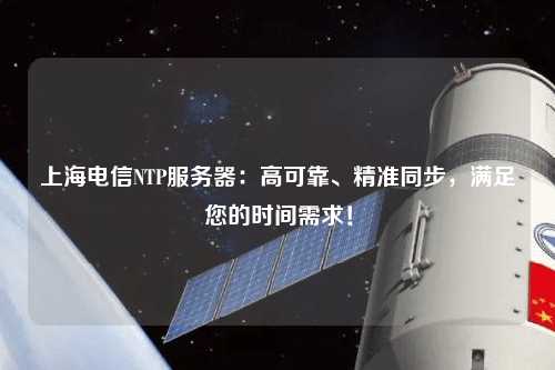 上海電信NTP服務(wù)器：高可靠、精準同步，滿(mǎn)足您的時(shí)間需求！