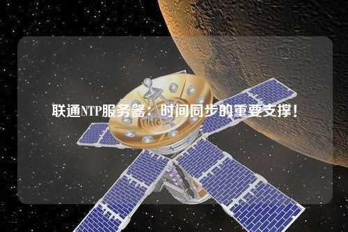 聯(lián)通NTP服務(wù)器：時(shí)間同步的重要支撐！