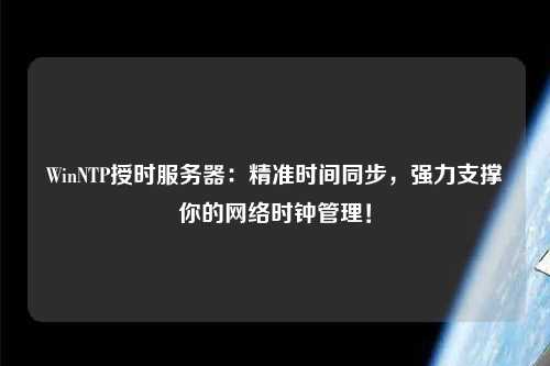 WinNTP授時(shí)服務(wù)器：精準時(shí)間同步，強力支撐你的網(wǎng)絡(luò )時(shí)鐘管理！