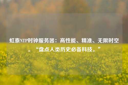 虹泰NTP時(shí)鐘服務(wù)器：高性能、精準、無(wú)限時(shí)空?！氨P(pán)點(diǎn)人類(lèi)歷史必備科技?！? /></a></div>        <div   id=
