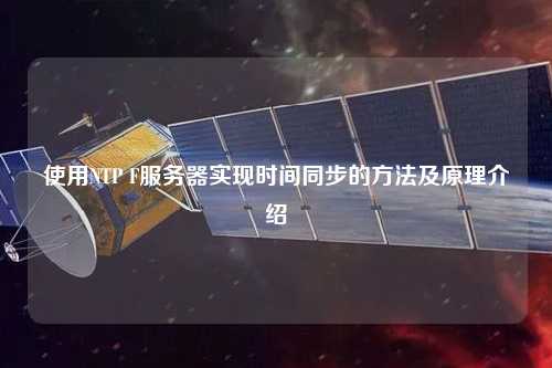使用NTP F服務(wù)器實(shí)現時(shí)間同步的方法及原理介紹