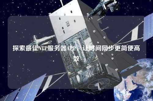 探索最佳NTP服務(wù)器APP，讓時(shí)間同步更簡(jiǎn)便高效