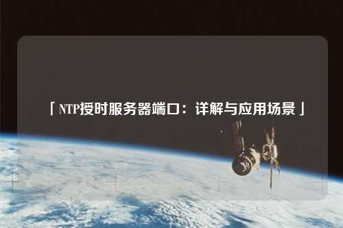 「NTP授時(shí)服務(wù)器端口：詳解與應用場(chǎng)景」