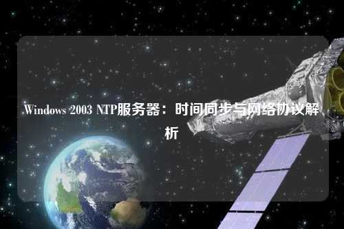 Windows 2003 NTP服務(wù)器：時(shí)間同步與網(wǎng)絡(luò )協(xié)議解析