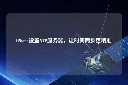 iPhone設置NTP服務(wù)器，讓時(shí)間同步更精準