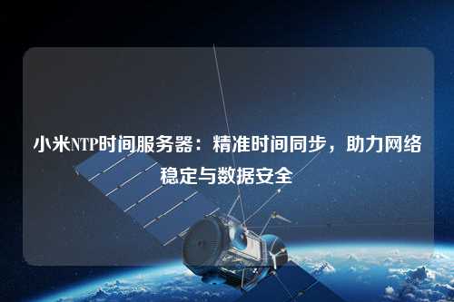 小米NTP時(shí)間服務(wù)器：精準時(shí)間同步，助力網(wǎng)絡(luò )穩定與數據安全