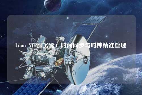 Linux NTP服務(wù)器：時(shí)間同步與時(shí)鐘精準管理