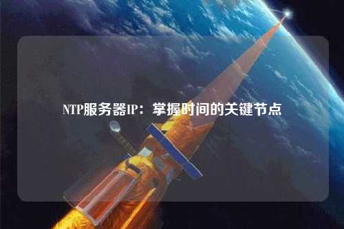 NTP服務(wù)器IP：掌握時(shí)間的關(guān)鍵節點(diǎn)