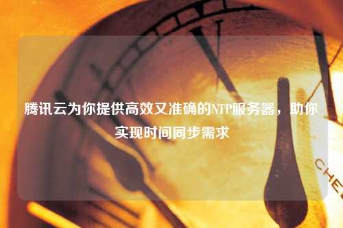 騰訊云為你提供高效又準確的NTP服務(wù)器，助你實(shí)現時(shí)間同步需求