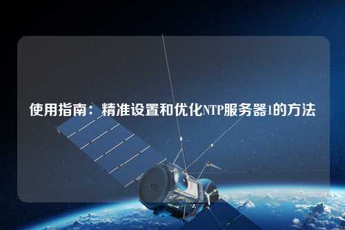 使用指南：精準設置和優(yōu)化NTP服務(wù)器1的方法
