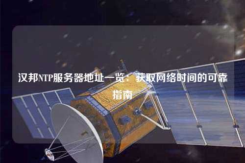 漢邦NTP服務(wù)器地址一覽：獲取網(wǎng)絡(luò )時(shí)間的可靠指南