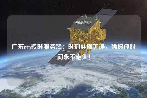 廣東ntp授時(shí)服務(wù)器：時(shí)刻準確無(wú)誤，確保你時(shí)間永不走失！