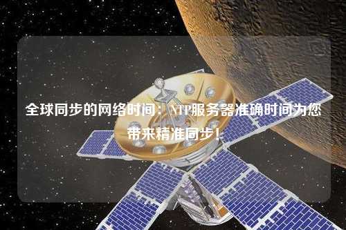 全球同步的網(wǎng)絡(luò )時(shí)間：NTP服務(wù)器準確時(shí)間為您帶來(lái)精準同步！