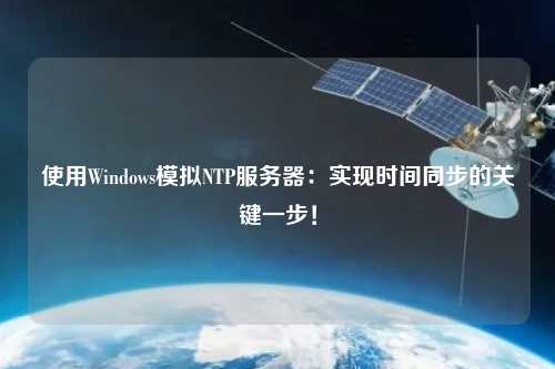 使用Windows模擬NTP服務(wù)器：實(shí)現時(shí)間同步的關(guān)鍵一步！