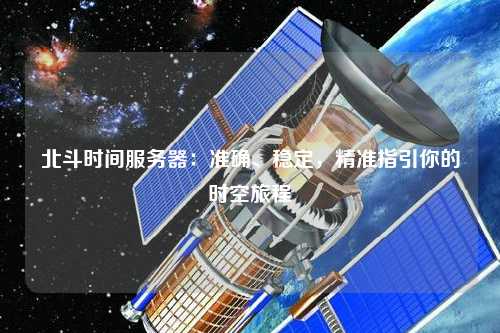 北斗時(shí)間服務(wù)器：準確、穩定，精準指引你的時(shí)空旅程