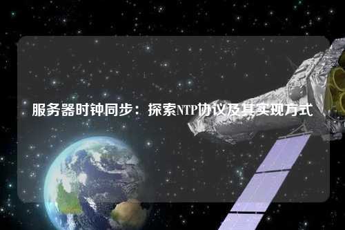 服務(wù)器時(shí)鐘同步：探索NTP協(xié)議及其實(shí)現方式