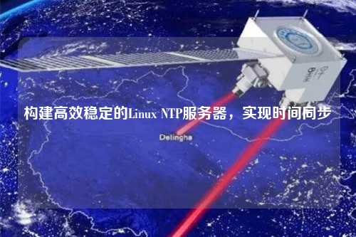 構建高效穩定的Linux NTP服務(wù)器，實(shí)現時(shí)間同步