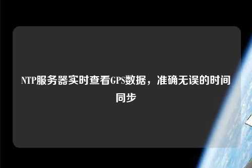 NTP服務(wù)器實(shí)時(shí)查看GPS數據，準確無(wú)誤的時(shí)間同步
