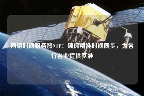 網(wǎng)絡(luò )時(shí)間服務(wù)器NTP：確保精準時(shí)間同步，為各行各業(yè)提供基準