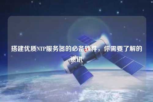 搭建優(yōu)質(zhì)NTP服務(wù)器的必備軟件，你需要了解的資訊