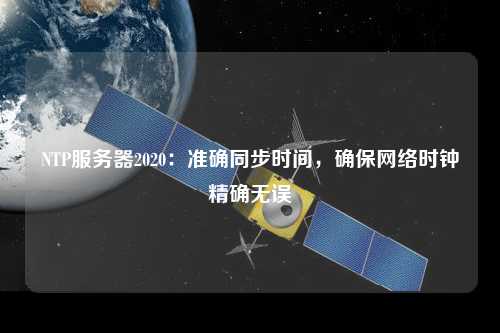 NTP服務(wù)器2020：準確同步時(shí)間，確保網(wǎng)絡(luò )時(shí)鐘精確無(wú)誤