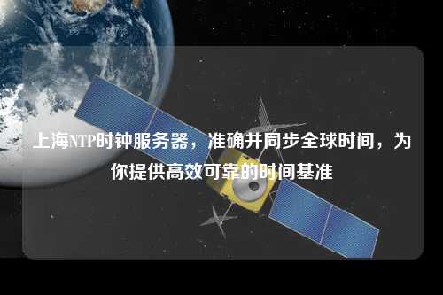 上海NTP時(shí)鐘服務(wù)器，準確并同步全球時(shí)間，為你提供高效可靠的時(shí)間基準