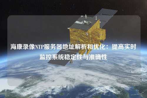 ?？典浵馧TP服務(wù)器地址解析和優(yōu)化：提高實(shí)時(shí)監控系統穩定性與準確性