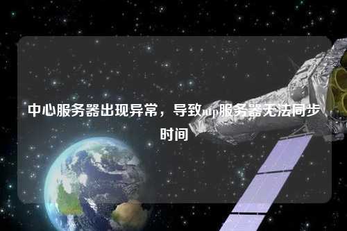 中心服務(wù)器出現異常，導致ntp服務(wù)器無(wú)法同步時(shí)間