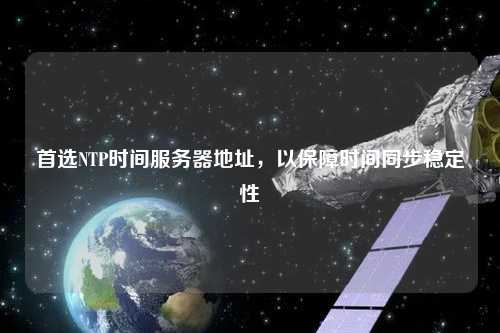 首選NTP時(shí)間服務(wù)器地址，以保障時(shí)間同步穩定性
