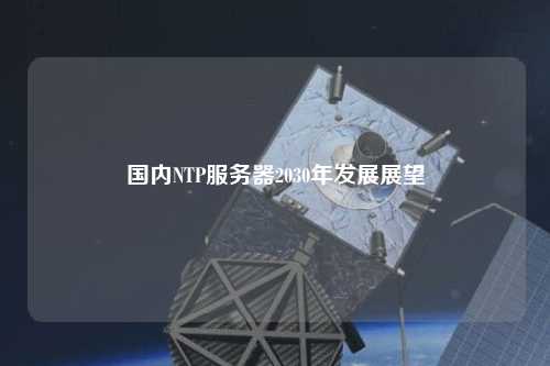 國內NTP服務(wù)器2030年發(fā)展展望