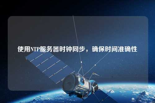 使用NTP服務(wù)器時(shí)鐘同步，確保時(shí)間準確性
