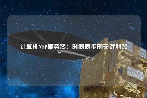 計算機NTP服務(wù)器：時(shí)間同步的關(guān)鍵利器