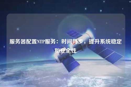 服務(wù)器配置NTP服務(wù)：時(shí)間同步，提升系統穩定和安全性
