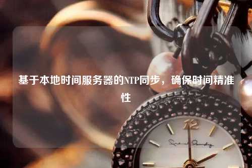 基于本地時(shí)間服務(wù)器的NTP同步，確保時(shí)間精準性