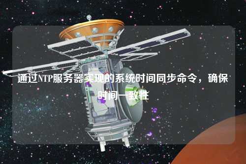 通過(guò)NTP服務(wù)器實(shí)現的系統時(shí)間同步命令，確保時(shí)間一致性
