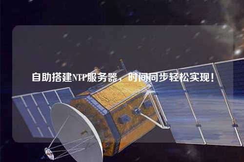自助搭建NTP服務(wù)器，時(shí)間同步輕松實(shí)現！